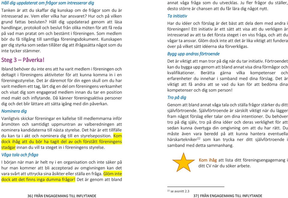 Som medlem bör du få tillgång till samtliga föreningsdokument. Kunskapen ger dig styrka som sedan tillåter dig att ifrågasätta något som du inte tycker stämmer. Steg 3 Påverka!