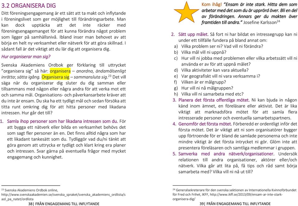 Ibland inser man behovet av att börja en helt ny verksamhet eller nätverk för att göra skillnad. I sådant fall är det viktigt att du lär dig att organisera dig. Hur organiserar man sig?