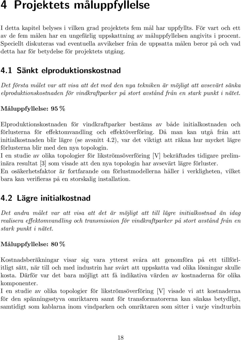 Speciellt diskuteras vad eventuella avvikelser från de uppsatta målen beror på och vad detta har för betydelse för projektets utgång. 4.