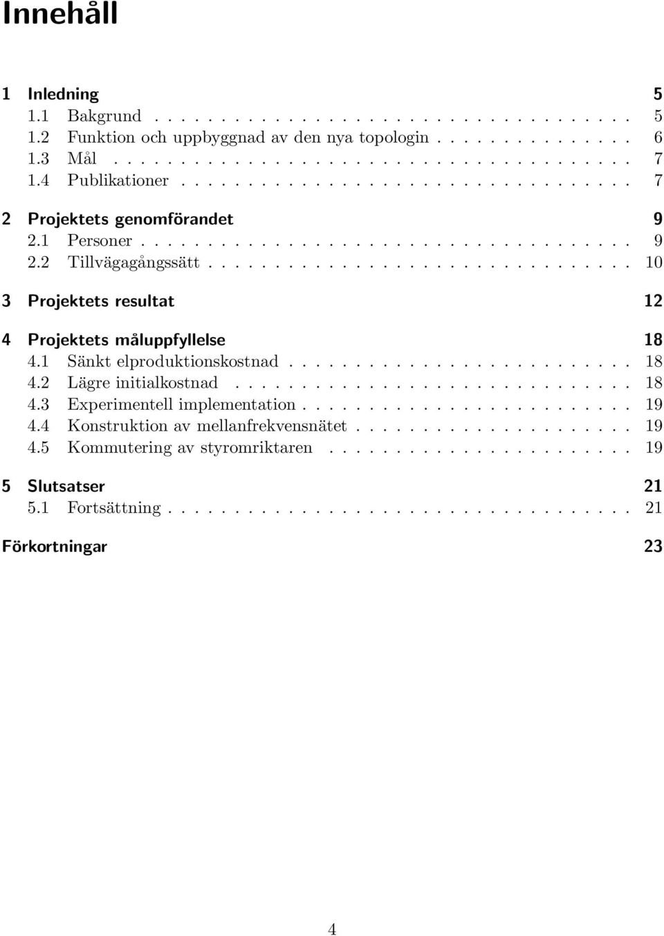 ............................... 10 3 Projektets resultat 12 4 Projektets måluppfyllelse 18 4.1 Sänkt elproduktionskostnad.......................... 18 4.2 Lägre initialkostnad.............................. 18 4.3 Experimentell implementation.