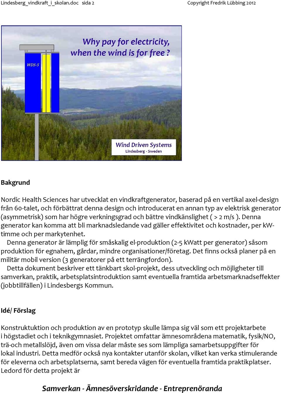 introducerat en annan typ av elektrisk generator (asymmetrisk) som har högre verkningsgrad och bättre vindkänslighet ( > 2 m/s ).