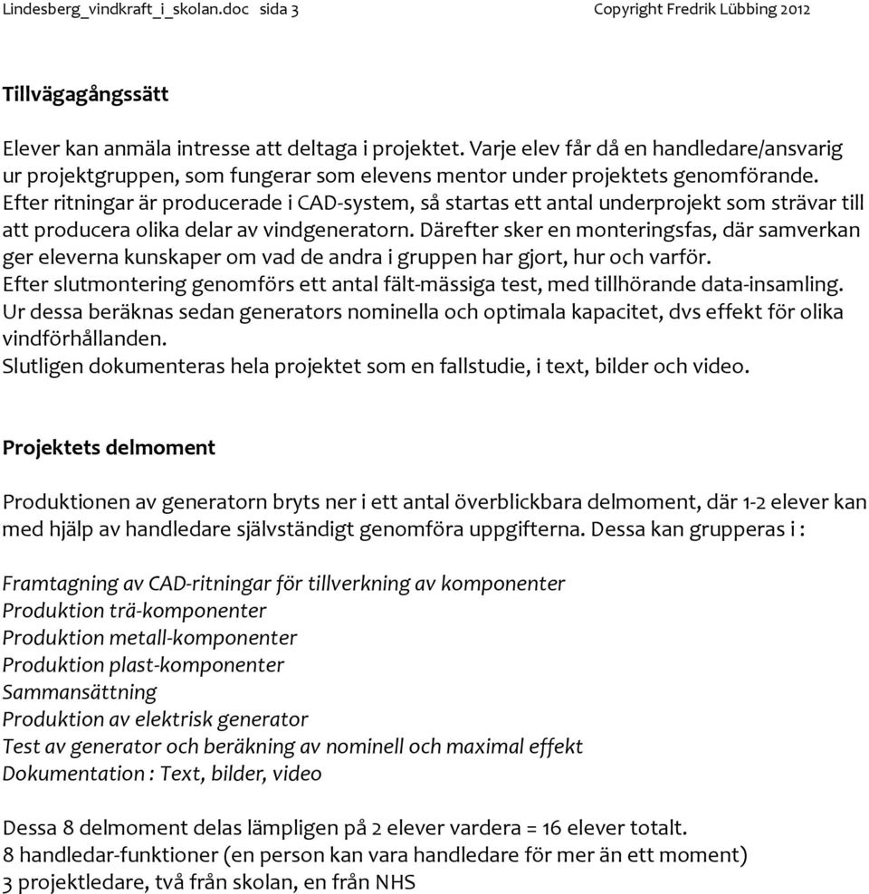 Efter ritningar är producerade i CAD-system, så startas ett antal underprojekt som strävar till att producera olika delar av vindgeneratorn.