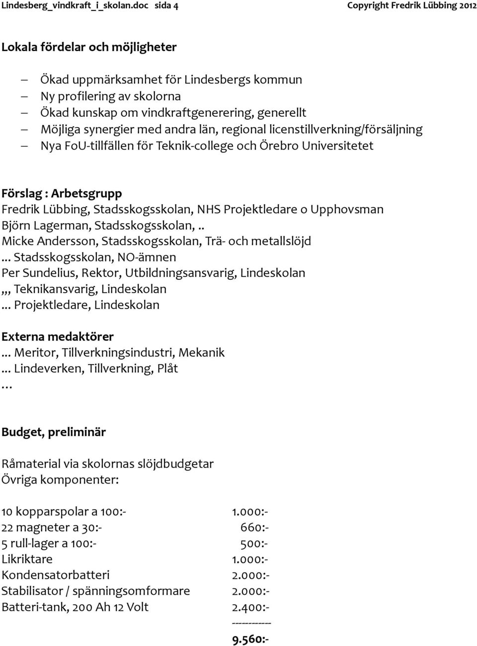 synergier med andra län, regional licenstillverkning/försäljning Nya FoU-tillfällen för Teknik-college och Örebro Universitetet Förslag : Arbetsgrupp Fredrik Lübbing, Stadsskogsskolan, NHS