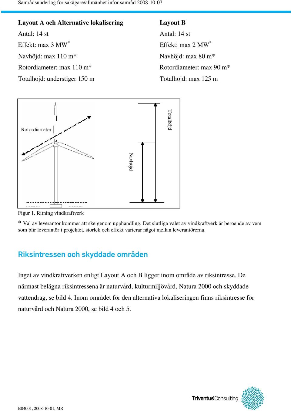 Det slutliga valet av vindkraftverk är beroende av vem som blir leverantör i projektet, storlek och effekt varierar något mellan leverantörerna.