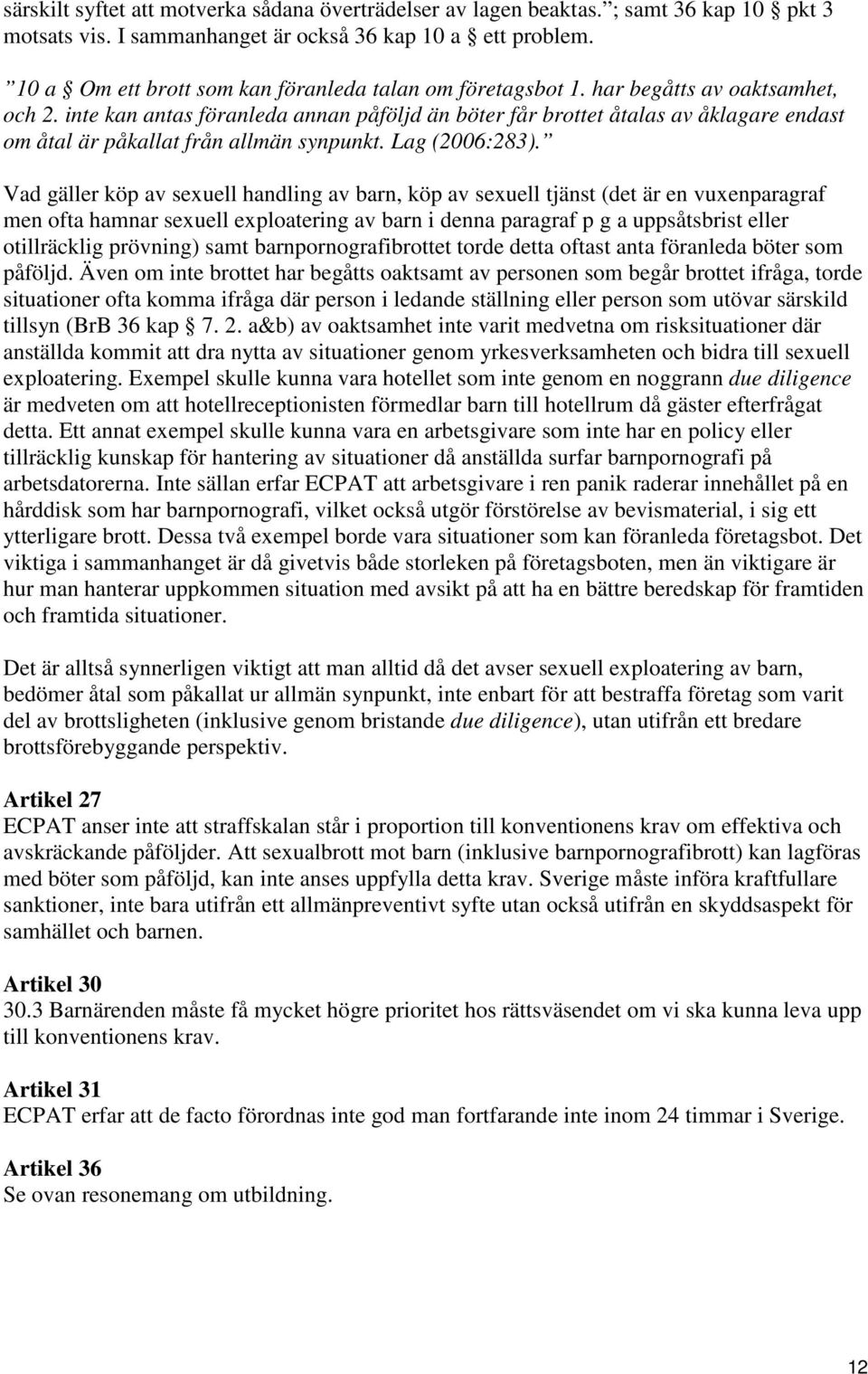 inte kan antas föranleda annan påföljd än böter får brottet åtalas av åklagare endast om åtal är påkallat från allmän synpunkt. Lag (2006:283).