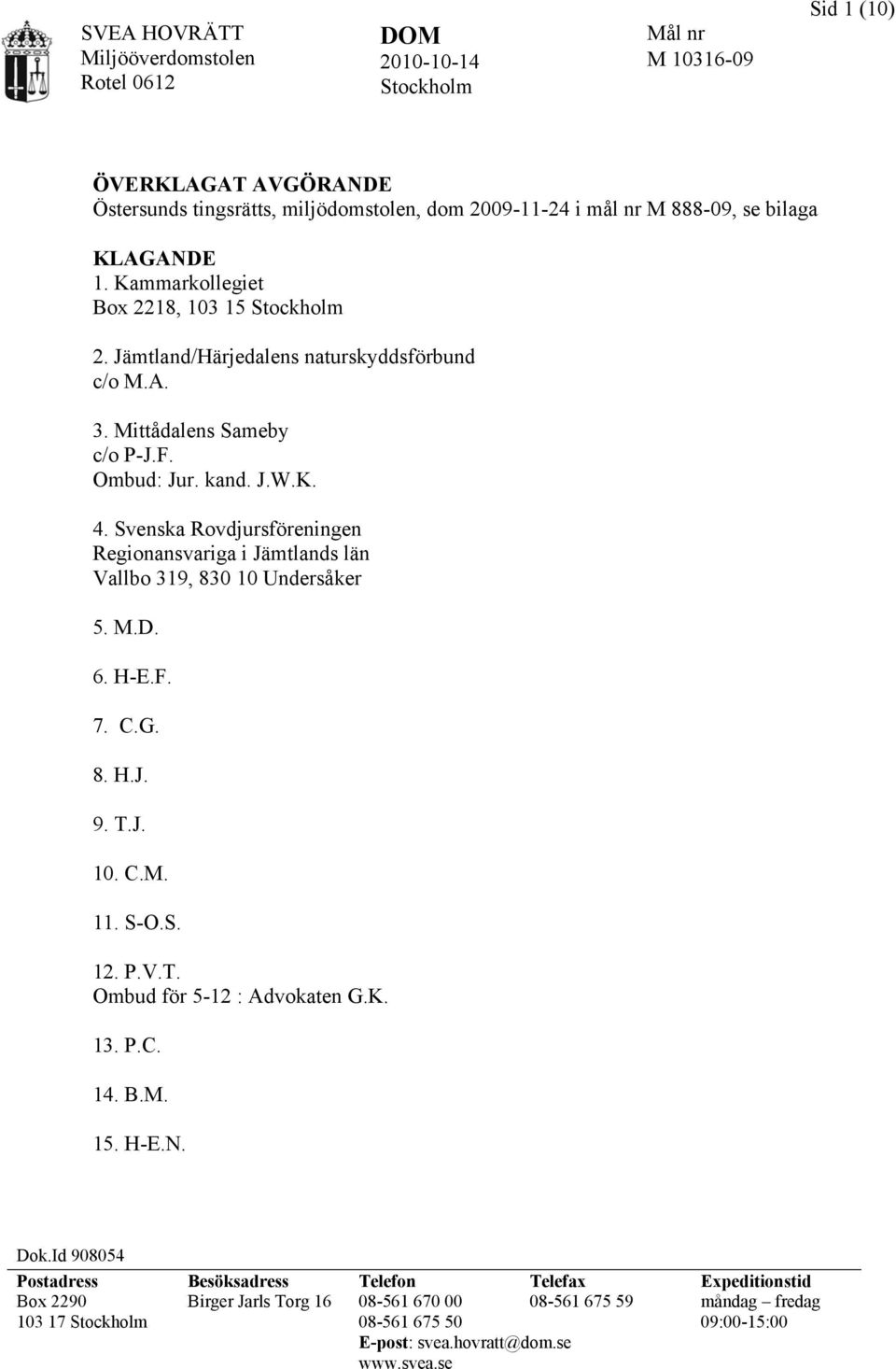 Svenska Rovdjursföreningen Regionansvariga i Jämtlands län Vallbo 319, 830 10 Undersåker 5. M.D. 6. H-E.F. 7. C.G. 8. H.J. 9. T.J. 10. C.M. 11. S-O.S. 12. P.V.T. Ombud för 5-12 : Advokaten G.K. 13.