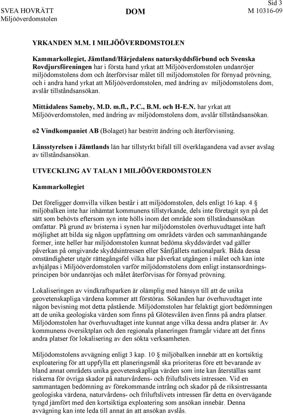 miljödomstolen för förnyad prövning, och i andra hand yrkat att, med ändring av miljödomstolens dom, avslår tillståndsansökan. Mittådalens Sameby, M.D. m.fl., P.C., B.M. och H-E.N.