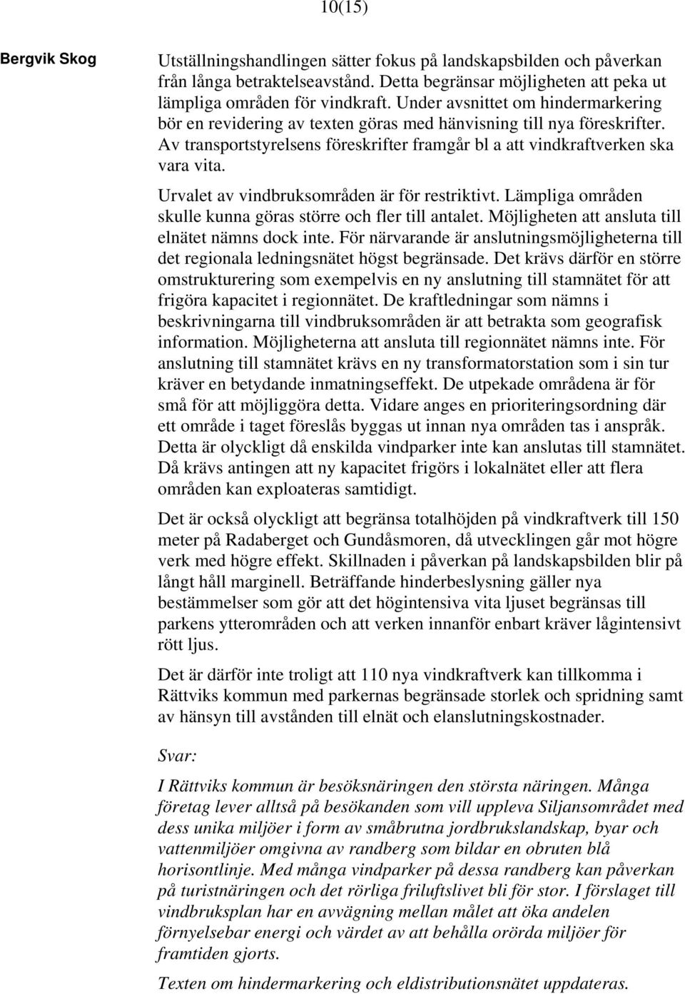 Urvalet av vindbruksområden är för restriktivt. Lämpliga områden skulle kunna göras större och fler till antalet. Möjligheten att ansluta till elnätet nämns dock inte.