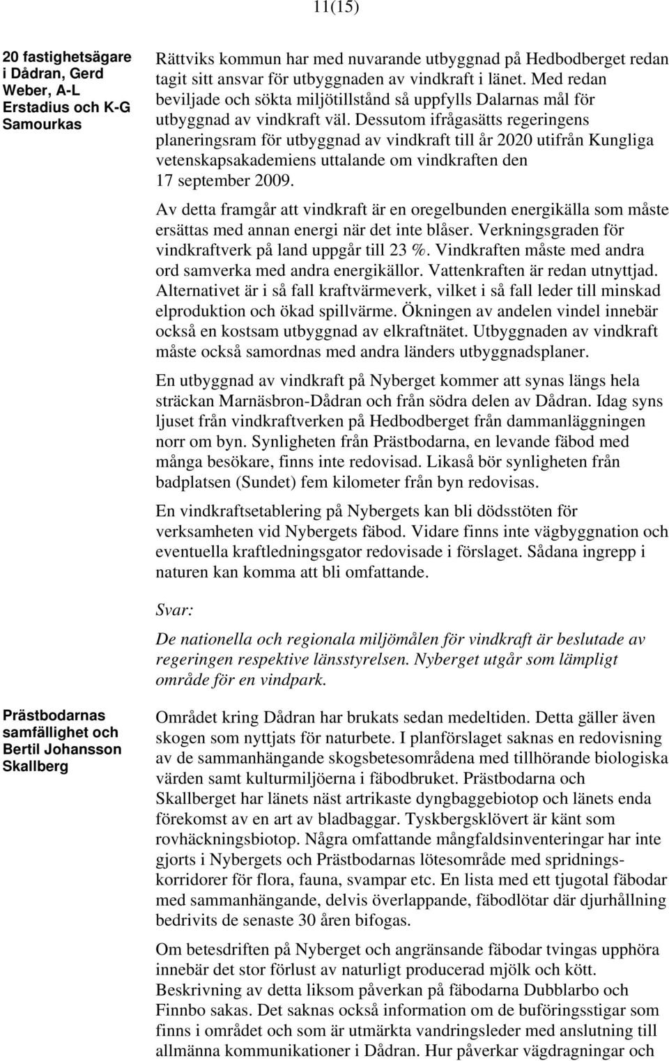 Dessutom ifrågasätts regeringens planeringsram för utbyggnad av vindkraft till år 2020 utifrån Kungliga vetenskapsakademiens uttalande om vindkraften den 17 september 2009.