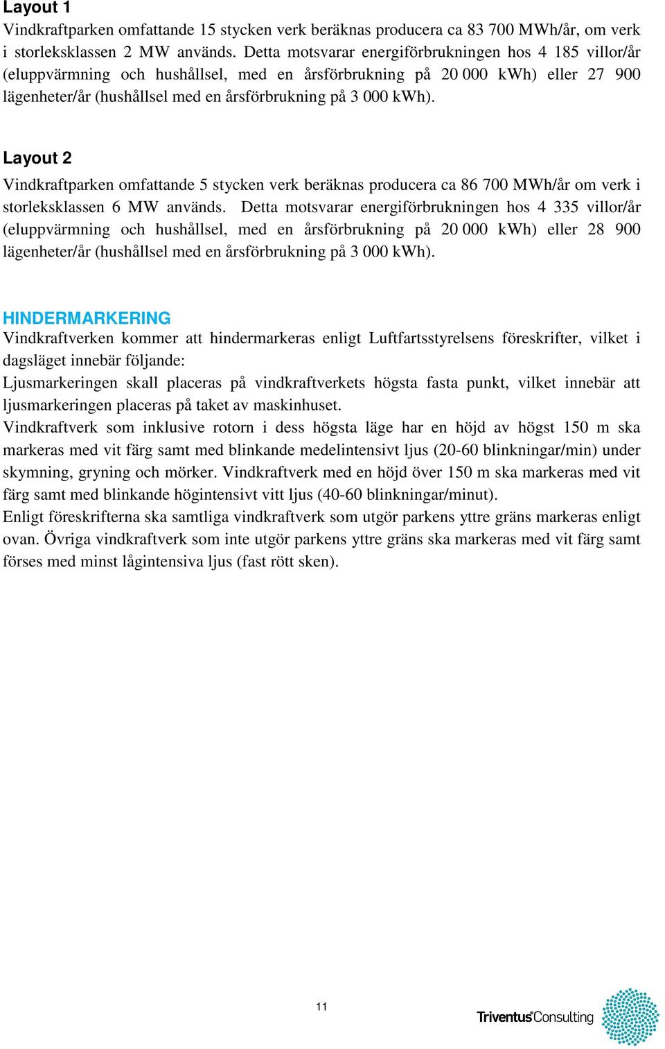 Layout 2 Vindkraftparken omfattande 5 stycken verk beräknas producera ca 86 700 MWh/år om verk i storleksklassen 6 MW används.