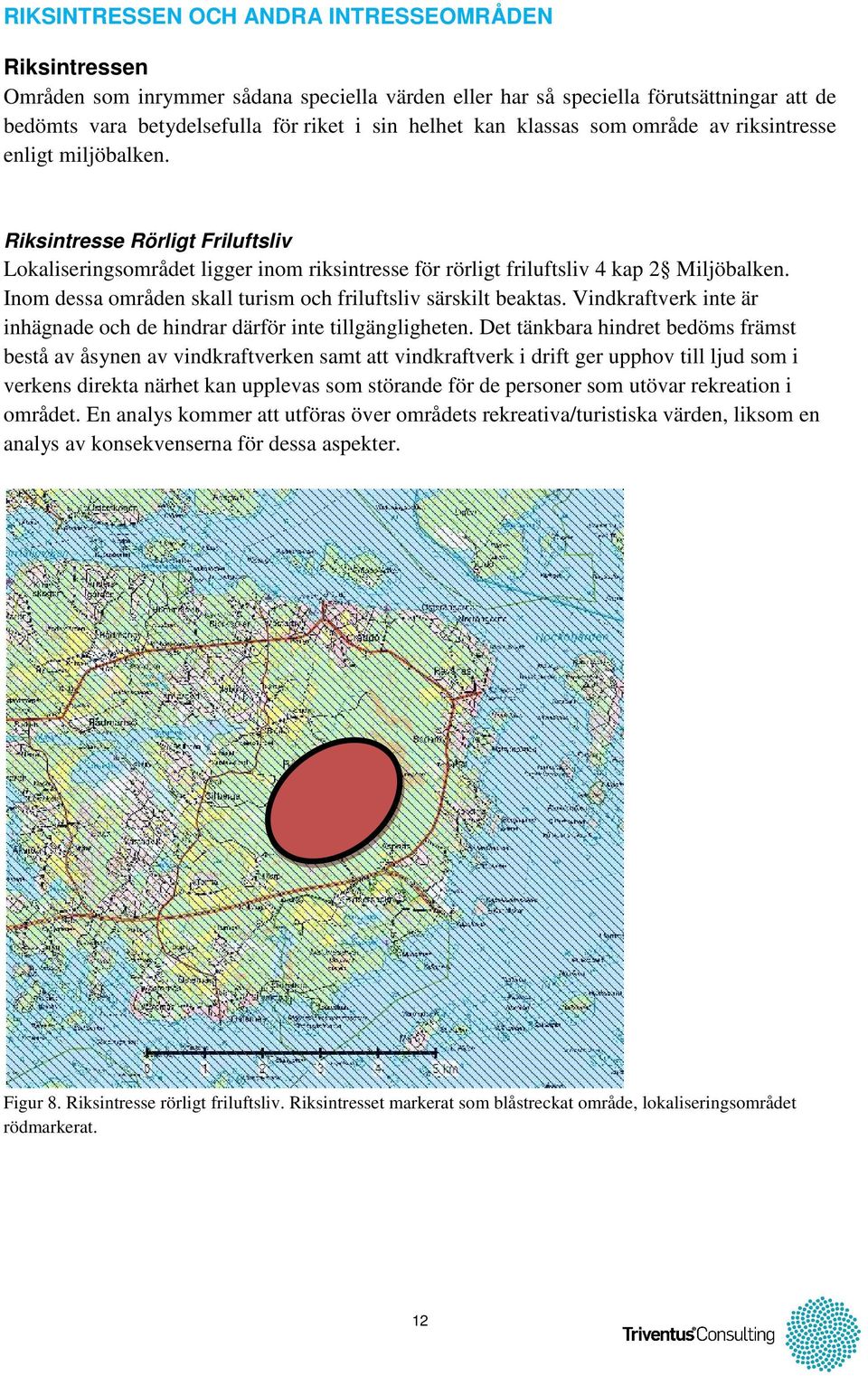 Inom dessa områden skall turism och friluftsliv särskilt beaktas. Vindkraftverk inte är inhägnade och de hindrar därför inte tillgängligheten.