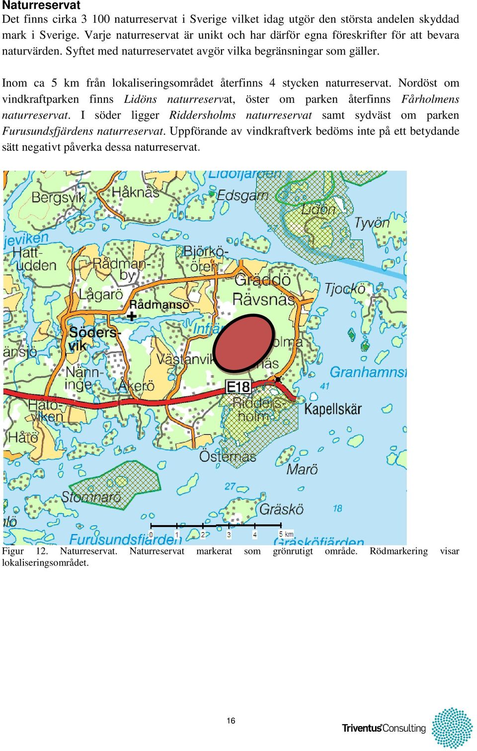 Inom ca 5 km från lokaliseringsområdet återfinns 4 stycken naturreservat. Nordöst om vindkraftparken finns Lidöns naturreservat, öster om parken återfinns Fårholmens naturreservat.