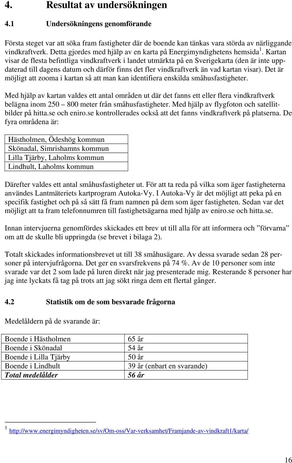 Kartan visar de flesta befintliga vindkraftverk i landet utmärkta på en Sverigekarta (den är inte uppdaterad till dagens datum och därför finns det fler vindkraftverk än vad kartan visar).