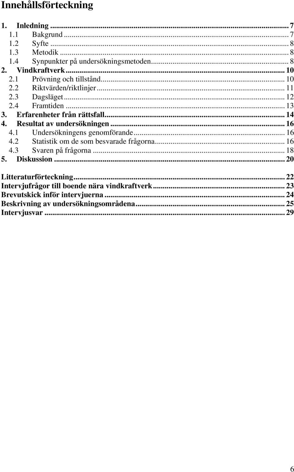 Resultat av undersökningen... 16 4.1 Undersökningens genomförande... 16 4.2 Statistik om de som besvarade frågorna... 16 4.3 Svaren på frågorna... 18 5.