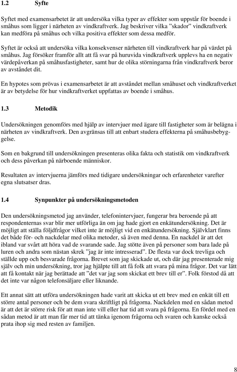 Syftet är också att undersöka vilka konsekvenser närheten till vindkraftverk har på värdet på småhus.