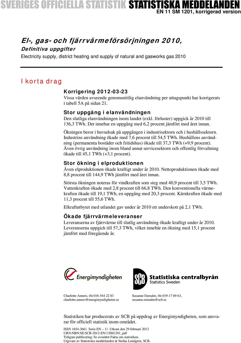 Stor uppgång i elanvändningen Den slutliga elanvändningen inom landet (exkl. förluster) uppgick år 2010 till 136,3 TWh. Det innebar en uppgång med 6,2 procent jämfört med året innan.