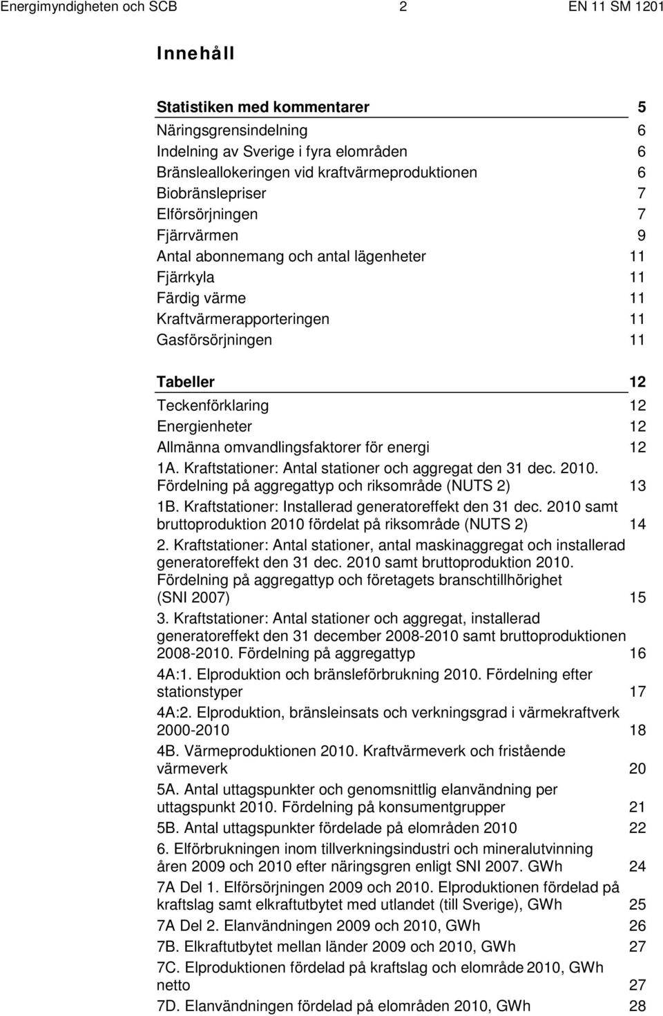 Teckenförklaring 12 Energienheter 12 Allmänna omvandlingsfaktorer för energi 12 1A. Kraftstationer: Antal stationer och aggregat den 31 dec. 2010.