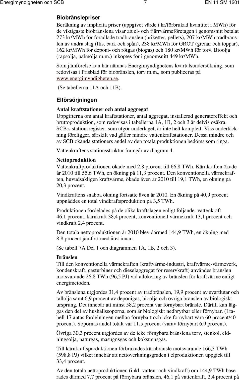 toppar), 162 kr/mwh för deponi- och rötgas (biogas) och 180 kr/mwh för torv. Bioolja (rapsolja, palmolja m.m.) inköptes för i genomsnitt 449 kr/mwh.