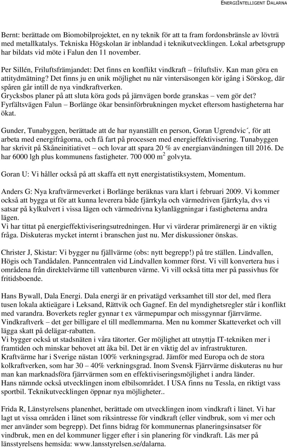 Det finns ju en unik möjlighet nu när vintersäsongen kör igång i Sörskog, där spåren går intill de nya vindkraftverken. Grycksbos planer på att sluta köra gods på järnvägen borde granskas vem gör det?