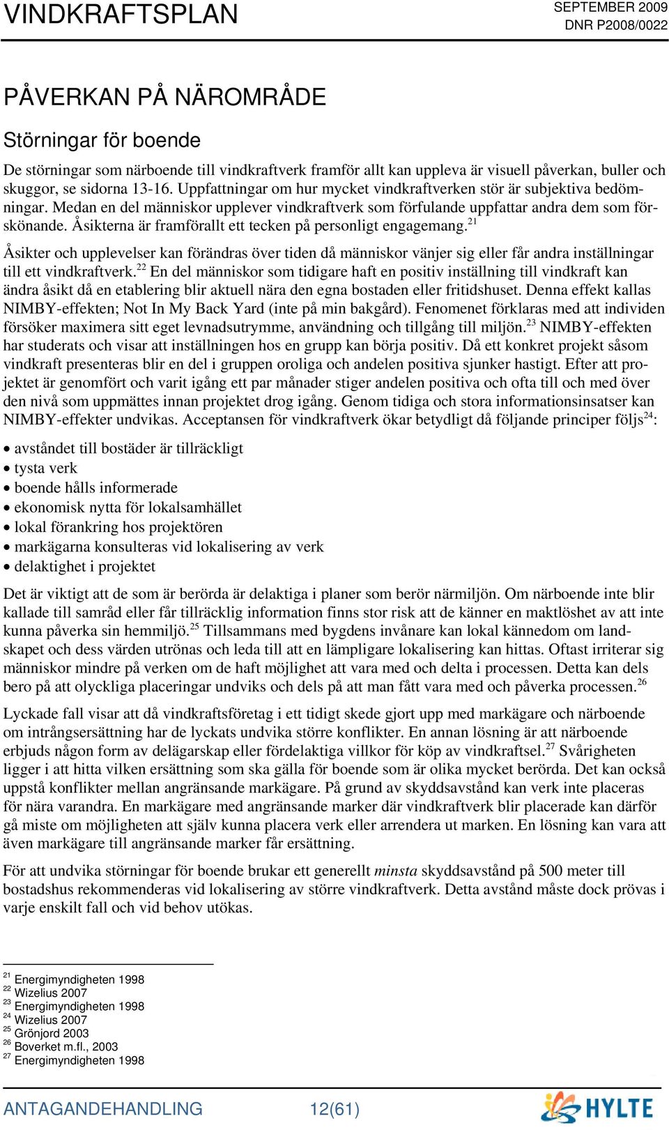 Åsikterna är framförallt ett tecken på personligt engagemang. 21 Åsikter och upplevelser kan förändras över tiden då människor vänjer sig eller får andra inställningar till ett vindkraftverk.