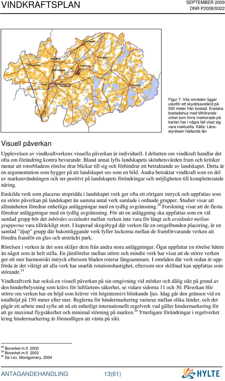 Källa: Länsstyrelsen Hallands län Upplevelsen av vindkraftverkens visuella påverkan är individuell. I debatten om vindkraft handlar det ofta om förändring kontra bevarande.