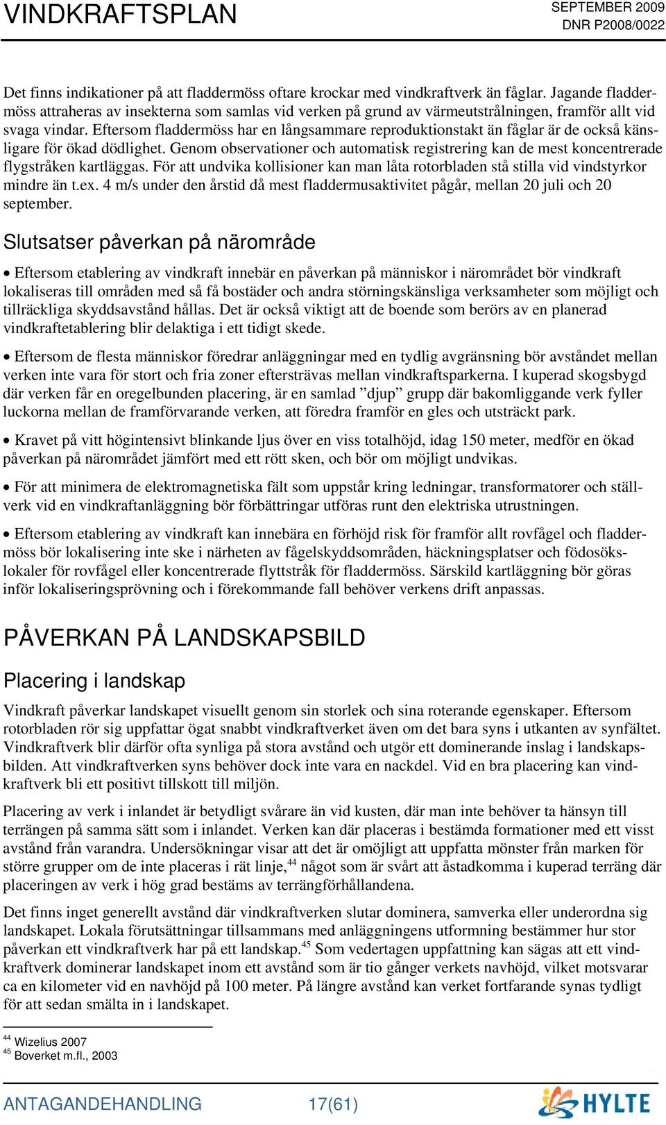 Eftersom fladdermöss har en långsammare reproduktionstakt än fåglar är de också känsligare för ökad dödlighet.