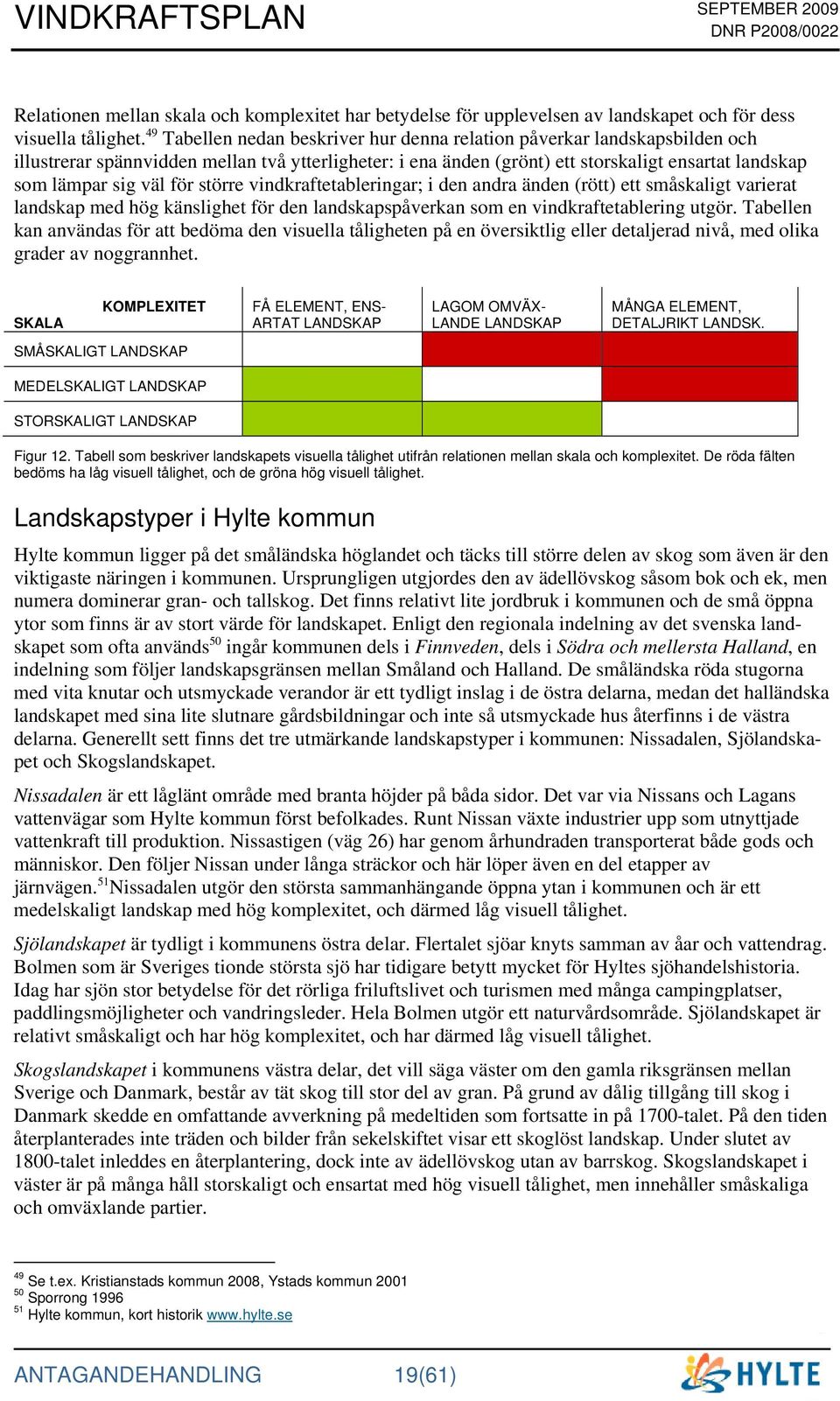 för större vindkraftetableringar; i den andra änden (rött) ett småskaligt varierat landskap med hög känslighet för den landskapspåverkan som en vindkraftetablering utgör.