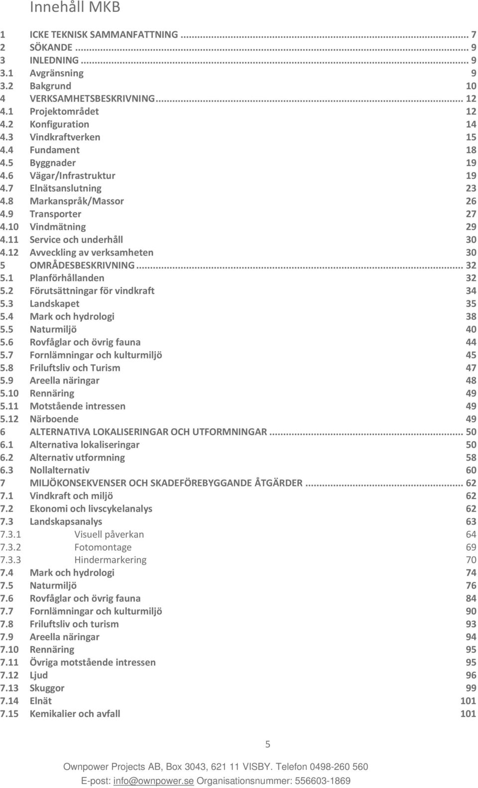 11 Service och underhåll 30 4.12 Avveckling av verksamheten 30 5 OMRÅDESBESKRIVNING... 32 5.1 Planförhållanden 32 5.2 Förutsättningar för vindkraft 34 5.3 Landskapet 35 5.4 Mark och hydrologi 38 5.