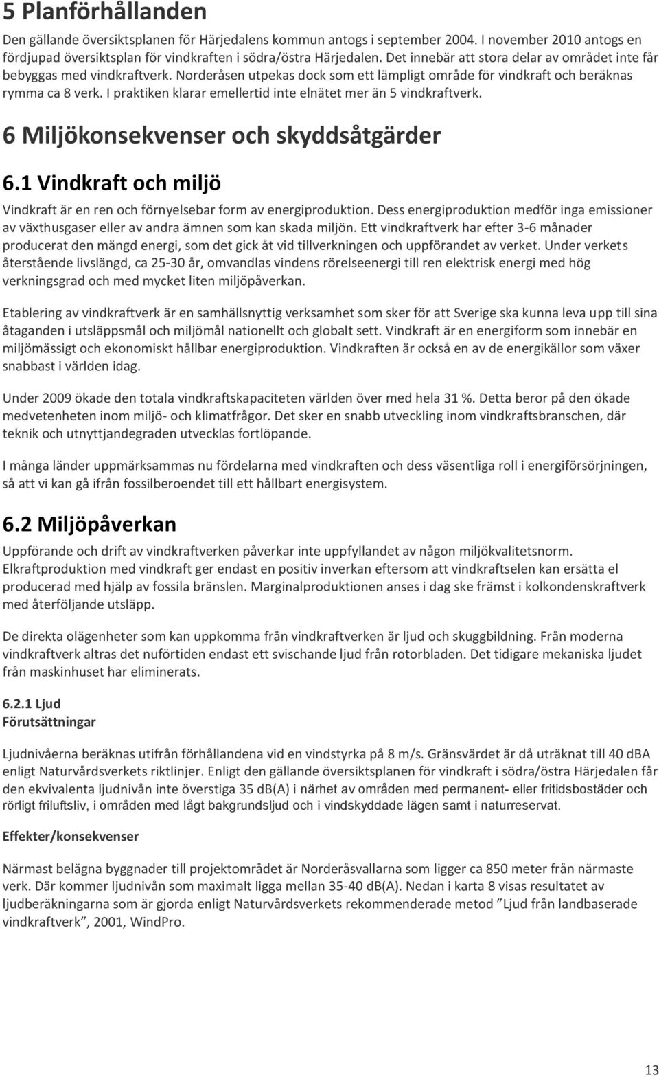 I praktiken klarar emellertid inte elnätet mer än 5 vindkraftverk. 6 Miljökonsekvenser och skyddsåtgärder 6.1 Vindkraft och miljö Vindkraft är en ren och förnyelsebar form av energiproduktion.