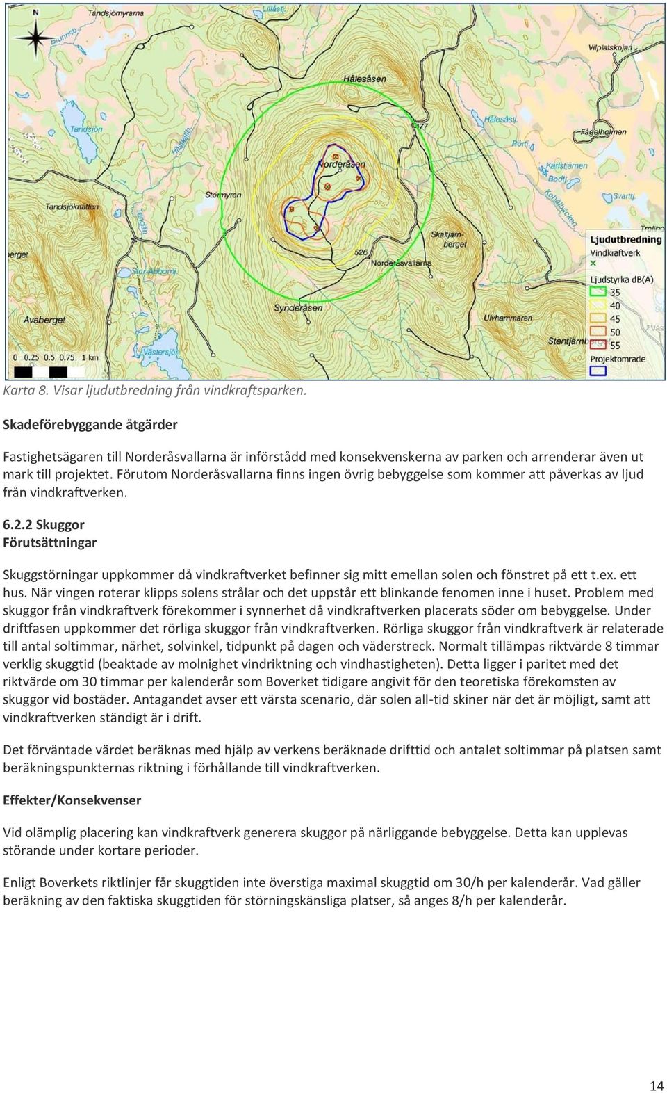 Förutom Norderåsvallarna finns ingen övrig bebyggelse som kommer att påverkas av ljud från vindkraftverken. 6.2.