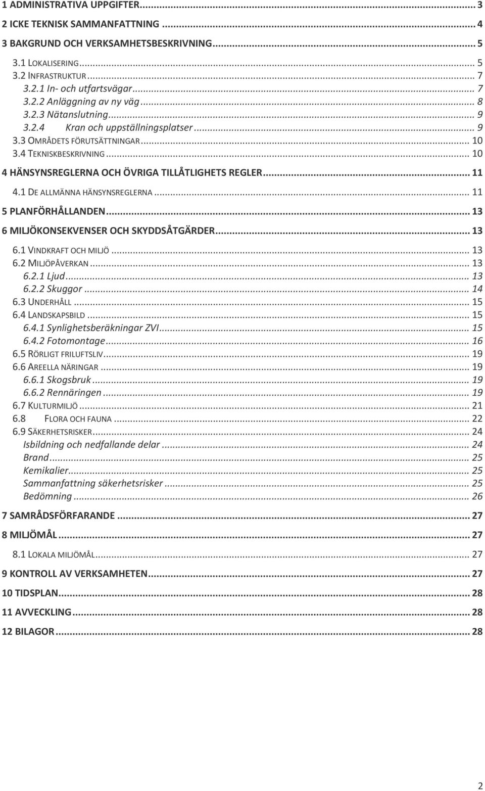 1 DE ALLMÄNNA HÄNSYNSREGLERNA... 11 5 PLANFÖRHÅLLANDEN... 13 6 MILJÖKONSEKVENSER OCH SKYDDSÅTGÄRDER... 13 6.1 VINDKRAFT OCH MILJÖ... 13 6.2 MILJÖPÅVERKAN... 13 6.2.1 Ljud... 13 6.2.2 Skuggor... 14 6.