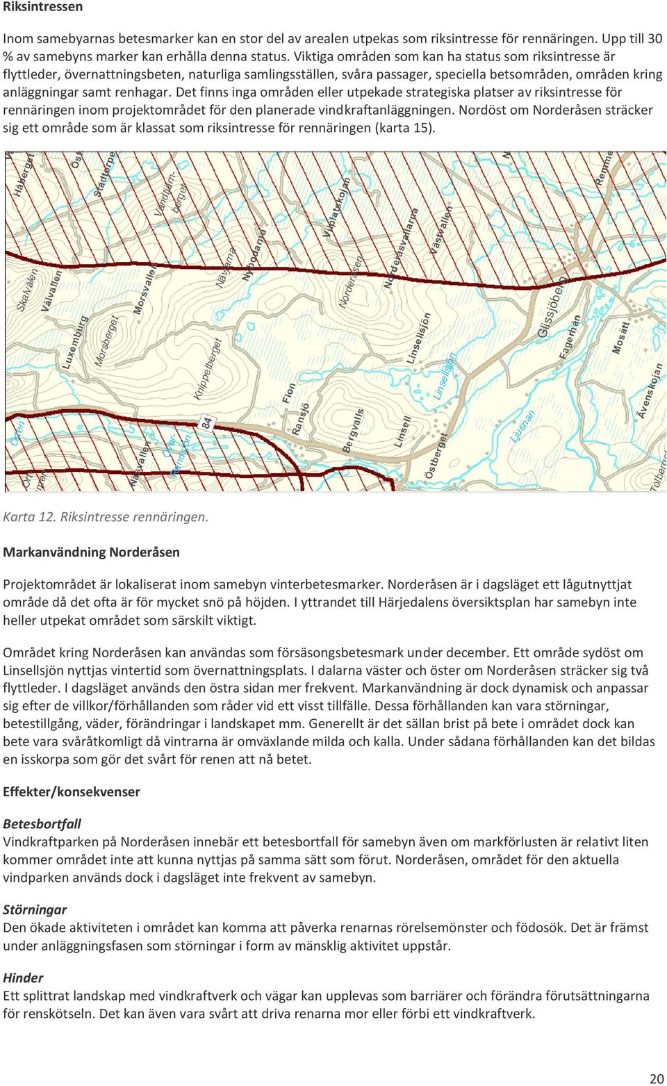 Det finns inga områden eller utpekade strategiska platser av riksintresse för rennäringen inom projektområdet för den planerade vindkraftanläggningen.