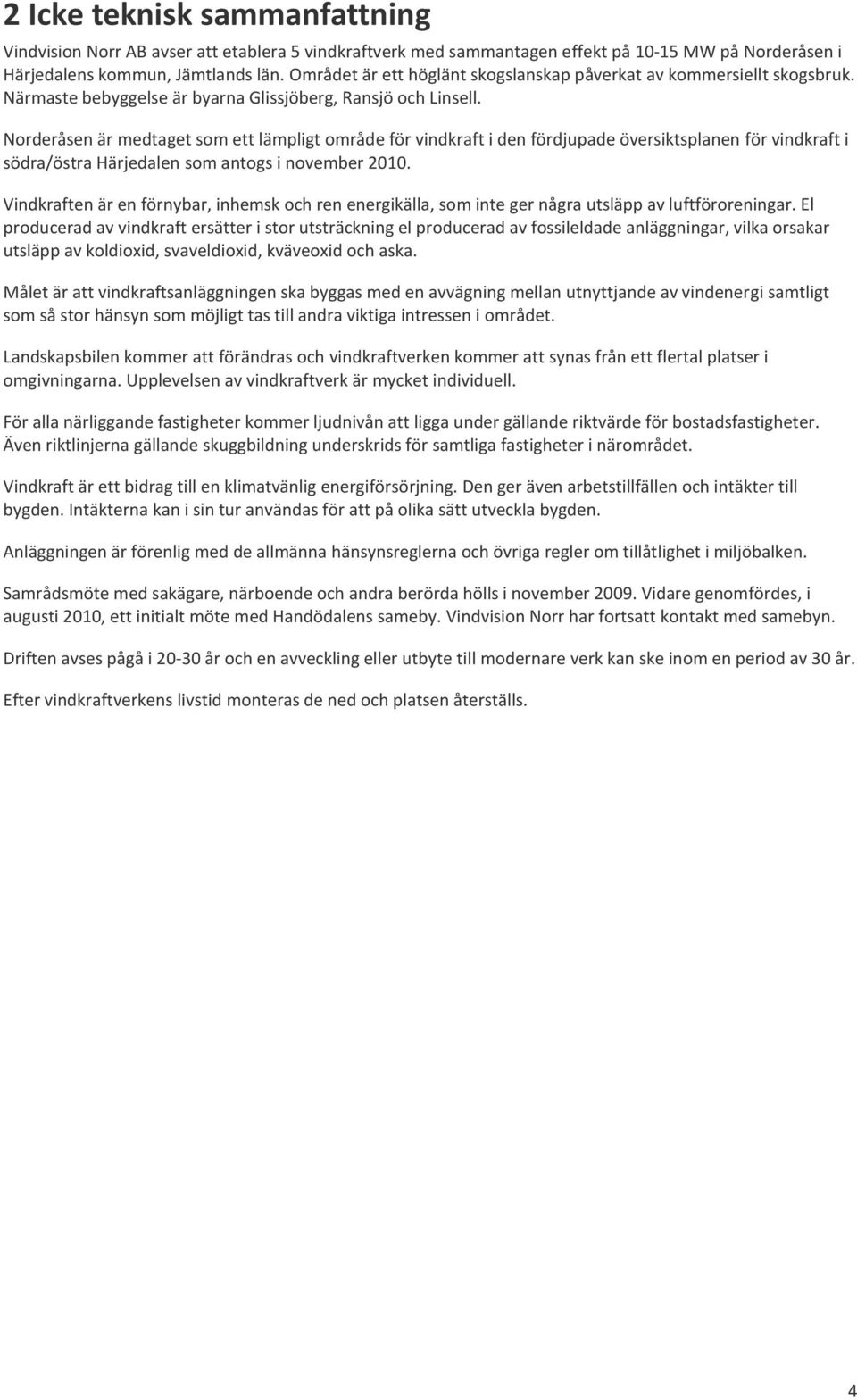 Norderåsen är medtaget som ett lämpligt område för vindkraft i den fördjupade översiktsplanen för vindkraft i södra/östra Härjedalen som antogs i november 2010.