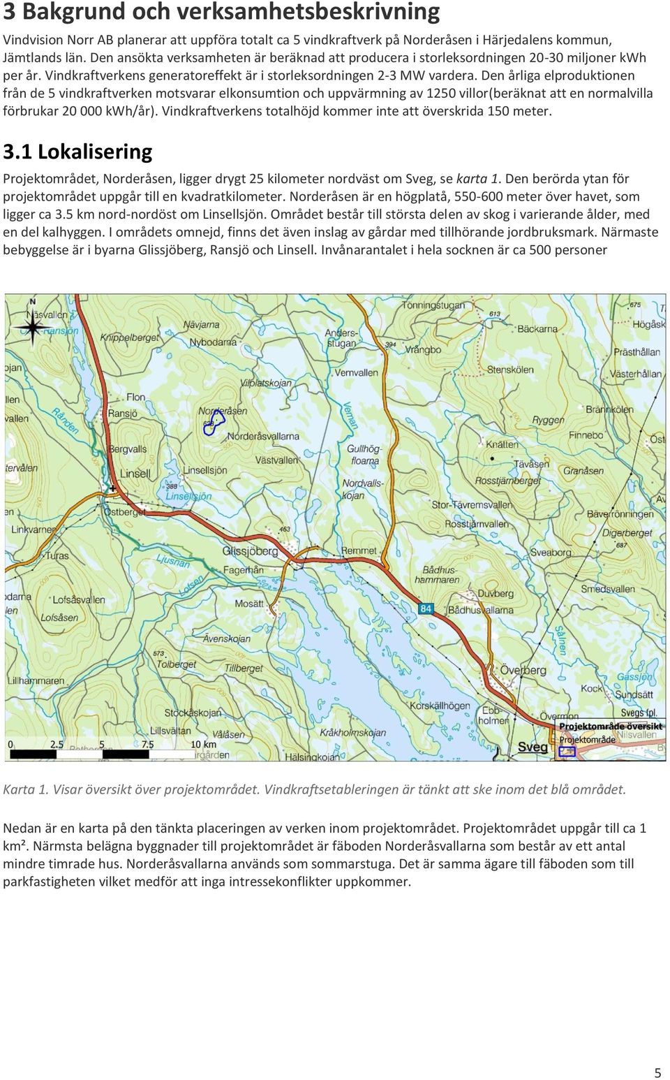 Den årliga elproduktionen från de 5 vindkraftverken motsvarar elkonsumtion och uppvärmning av 1250 villor(beräknat att en normalvilla förbrukar 20 000 kwh/år).