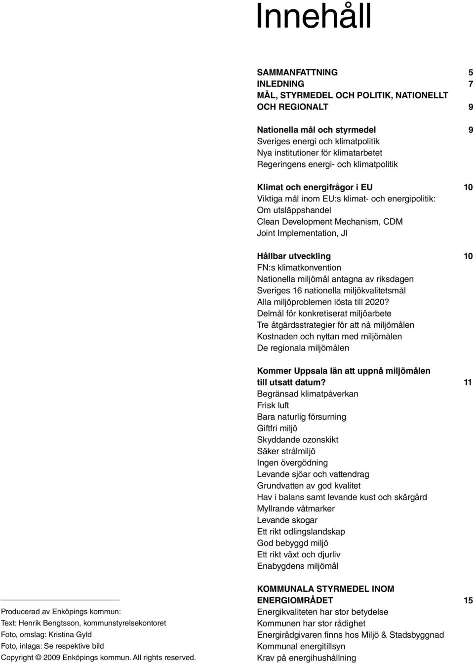 Hållbar utveckling 10 FN:s klimatkonvention Nationella miljömål antagna av riksdagen Sveriges 16 nationella miljökvalitetsmål Alla miljöproblemen lösta till 2020?