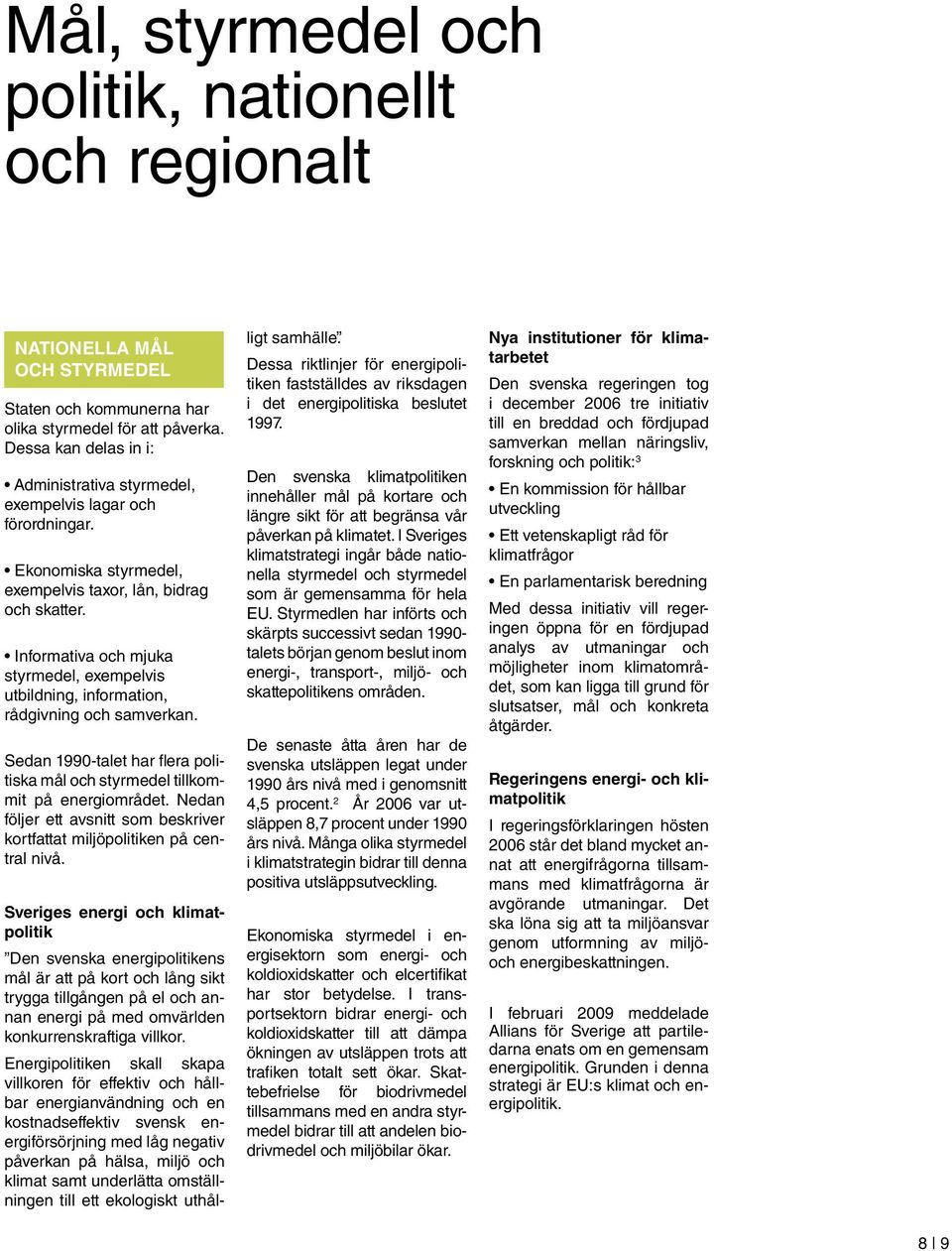 Informativa och mjuka styrmedel, exempelvis utbildning, information, rådgivning och samverkan. Sedan 1990-talet har flera politiska mål och styrmedel tillkommit på energiområdet.