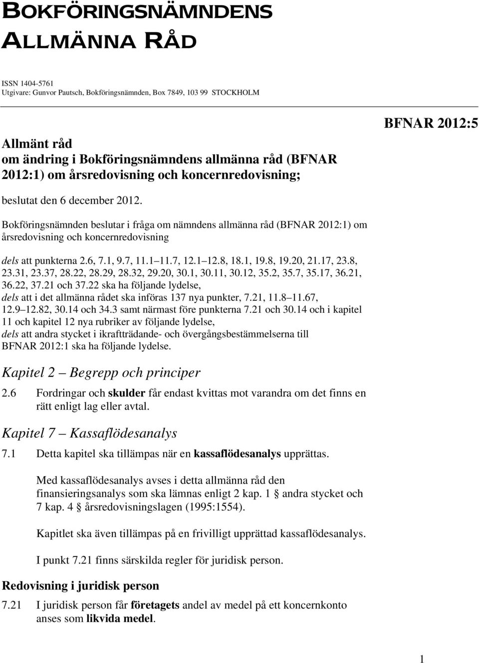 Bokföringsnämnden beslutar i fråga om nämndens allmänna råd (BFNAR 2012:1) om årsredovisning och koncernredovisning dels att punkterna 2.6, 7.1, 9.7, 11.1 11.7, 12.1 12.8, 18.1, 19.8, 19.20, 21.