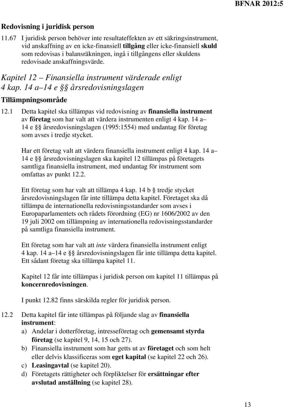 tillgångens eller skuldens redovisade anskaffningsvärde. Kapitel 12 Finansiella instrument värderade enligt 4 kap. 14 a 14 e årsredovisningslagen Tillämpningsområde 12.