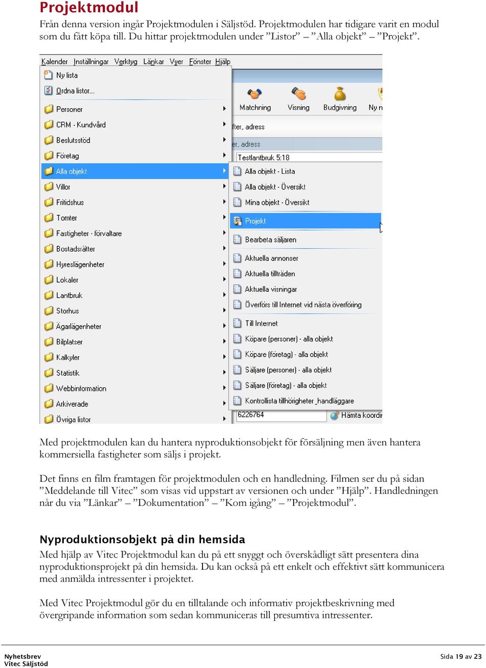 Filmen ser du på sidan Meddelande till Vitec som visas vid uppstart av versionen och under Hjälp. Handledningen når du via Länkar Dokumentation Kom igång Projektmodul.