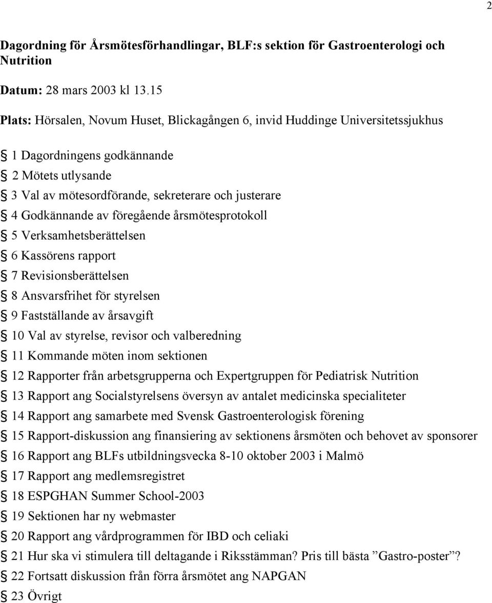 föregående årsmötesprotokoll 5 Verksamhetsberättelsen 6 Kassörens rapport 7 Revisionsberättelsen 8 Ansvarsfrihet för styrelsen 9 Fastställande av årsavgift 10 Val av styrelse, revisor och