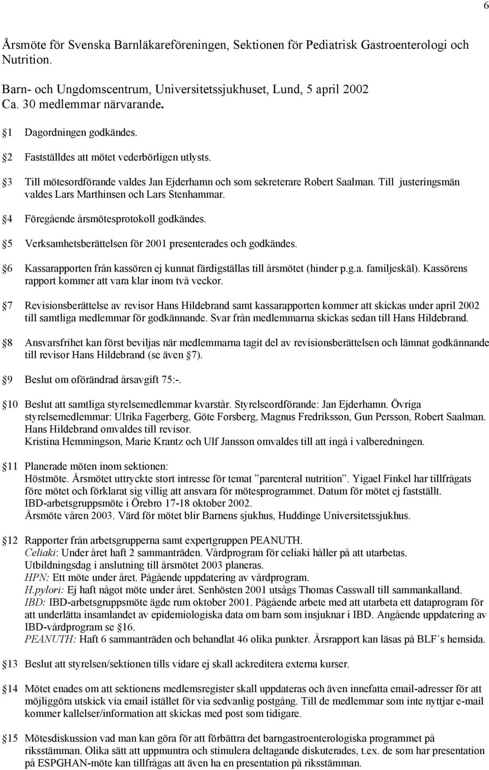 Till justeringsmän valdes Lars Marthinsen och Lars Stenhammar. 4 Föregående årsmötesprotokoll godkändes. 5 Verksamhetsberättelsen för 2001 presenterades och godkändes.