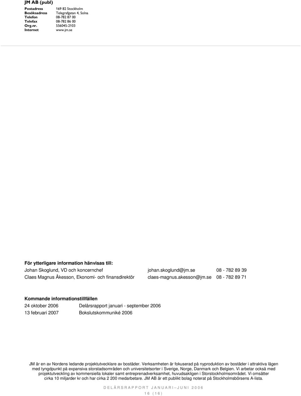 se 08-782 89 71 Kommande informationstillfällen 24 oktober 2006 Delårsrapport januari - september 2006 13 februari 2007 Bokslutskommuniké 2006 JM är en av Nordens ledande projektutvecklare av