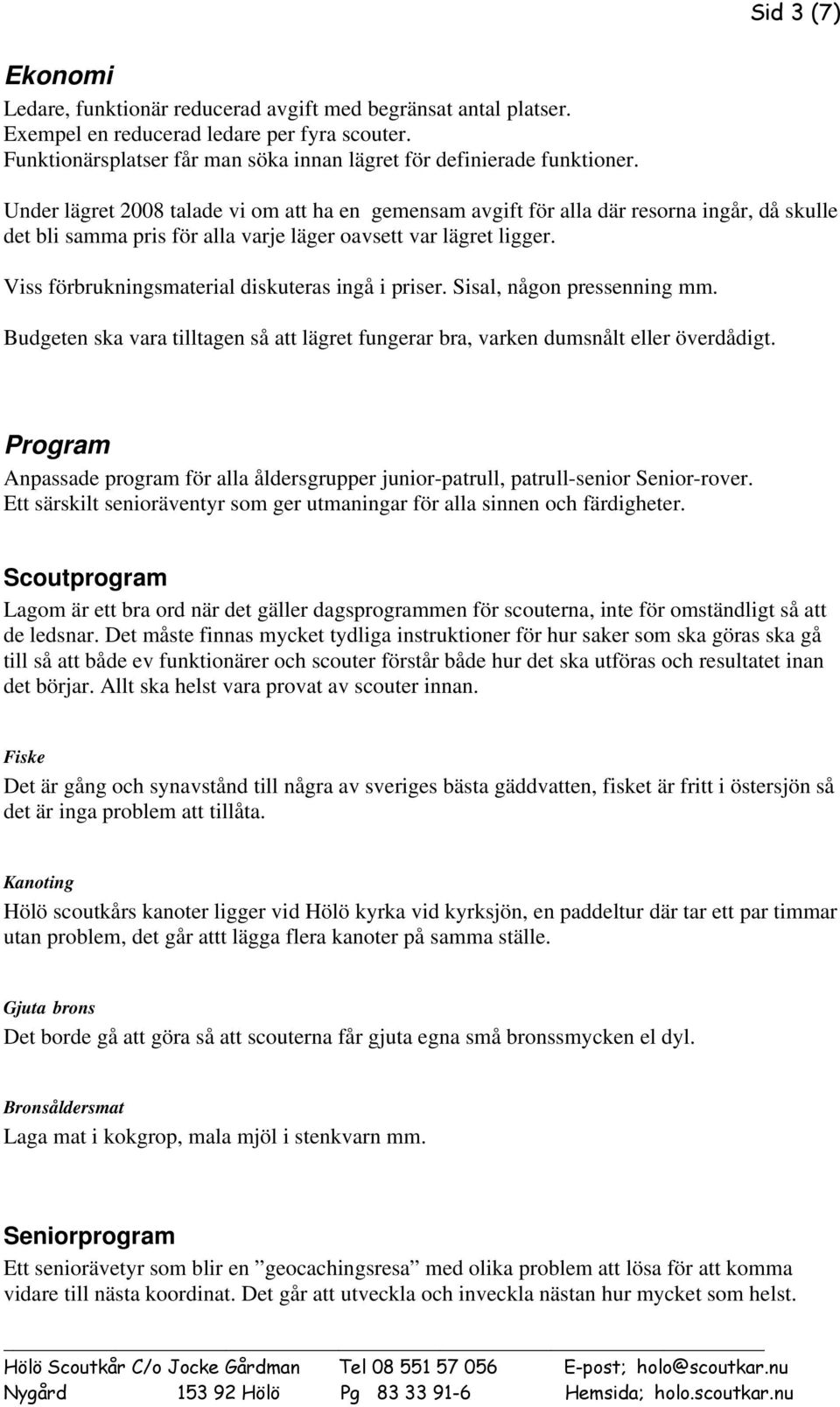 Under lägret 2008 talade vi om att ha en gemensam avgift för alla där resorna ingår, då skulle det bli samma pris för alla varje läger oavsett var lägret ligger.