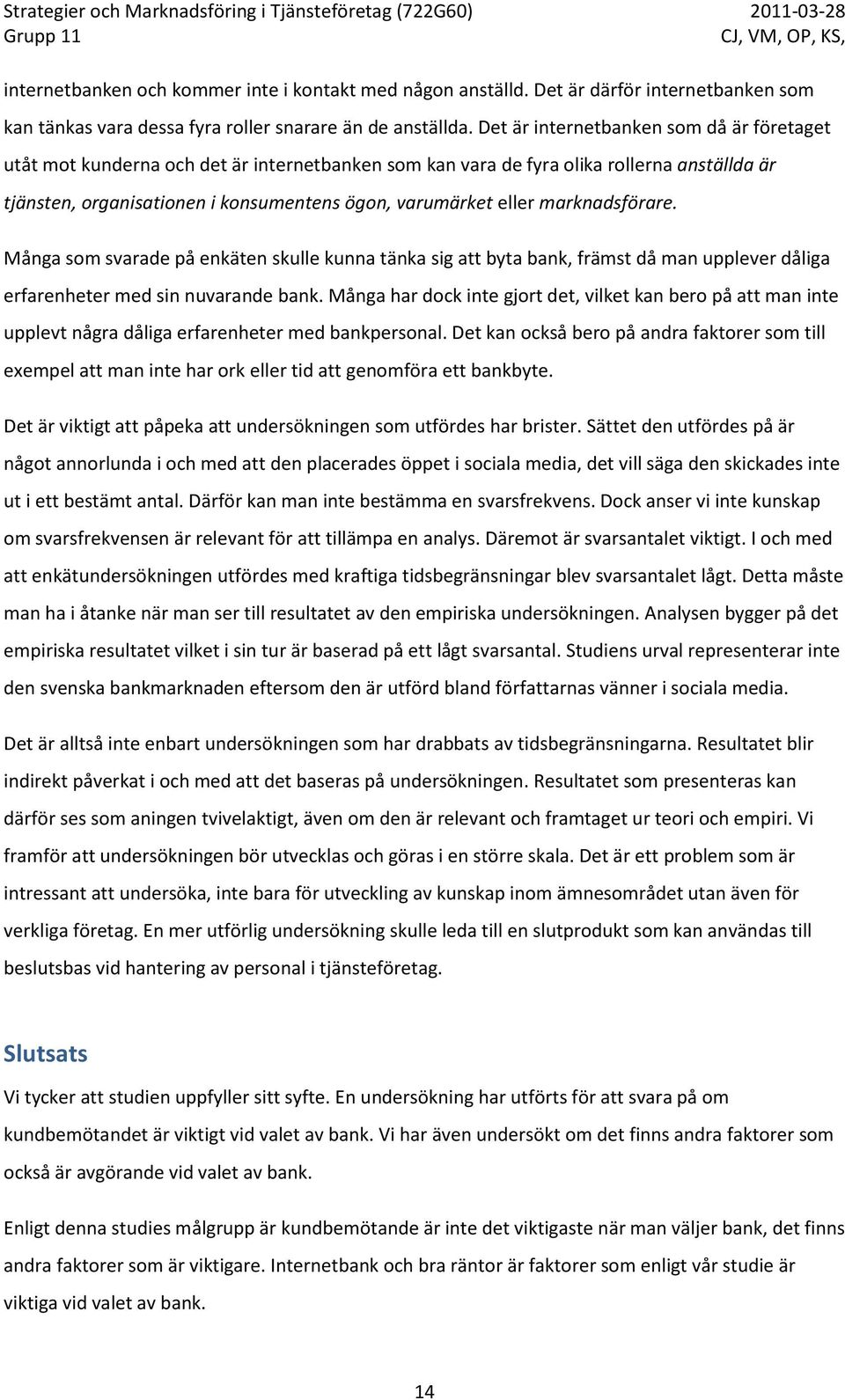 marknadsförare. Många som svarade på enkäten skulle kunna tänka sig att byta bank, främst då man upplever dåliga erfarenheter med sin nuvarande bank.