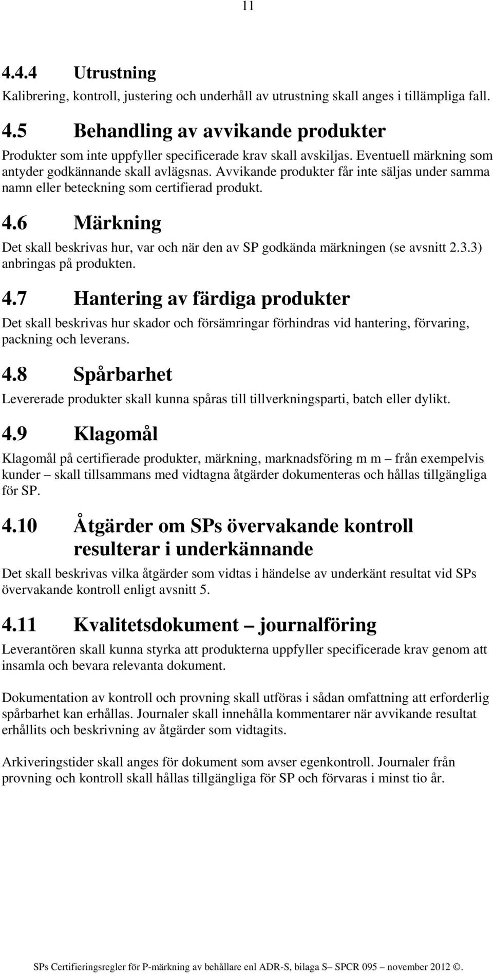 6 Märkning Det skall beskrivas hur, var och när den av SP godkända märkningen (se avsnitt 2.3.3) anbringas på produkten. 4.