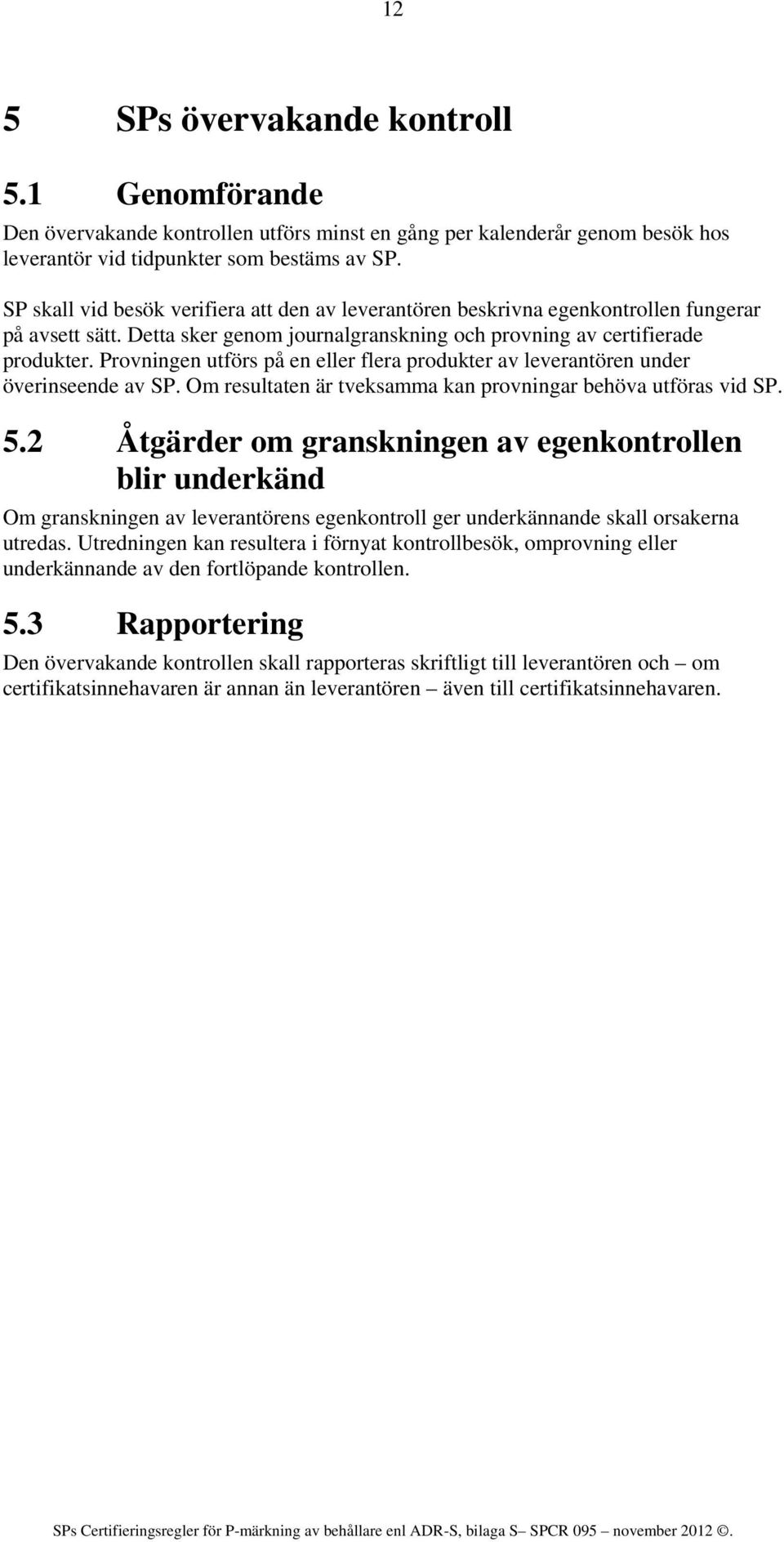 Provningen utförs på en eller flera produkter av leverantören under överinseende av SP. Om resultaten är tveksamma kan provningar behöva utföras vid SP. 5.