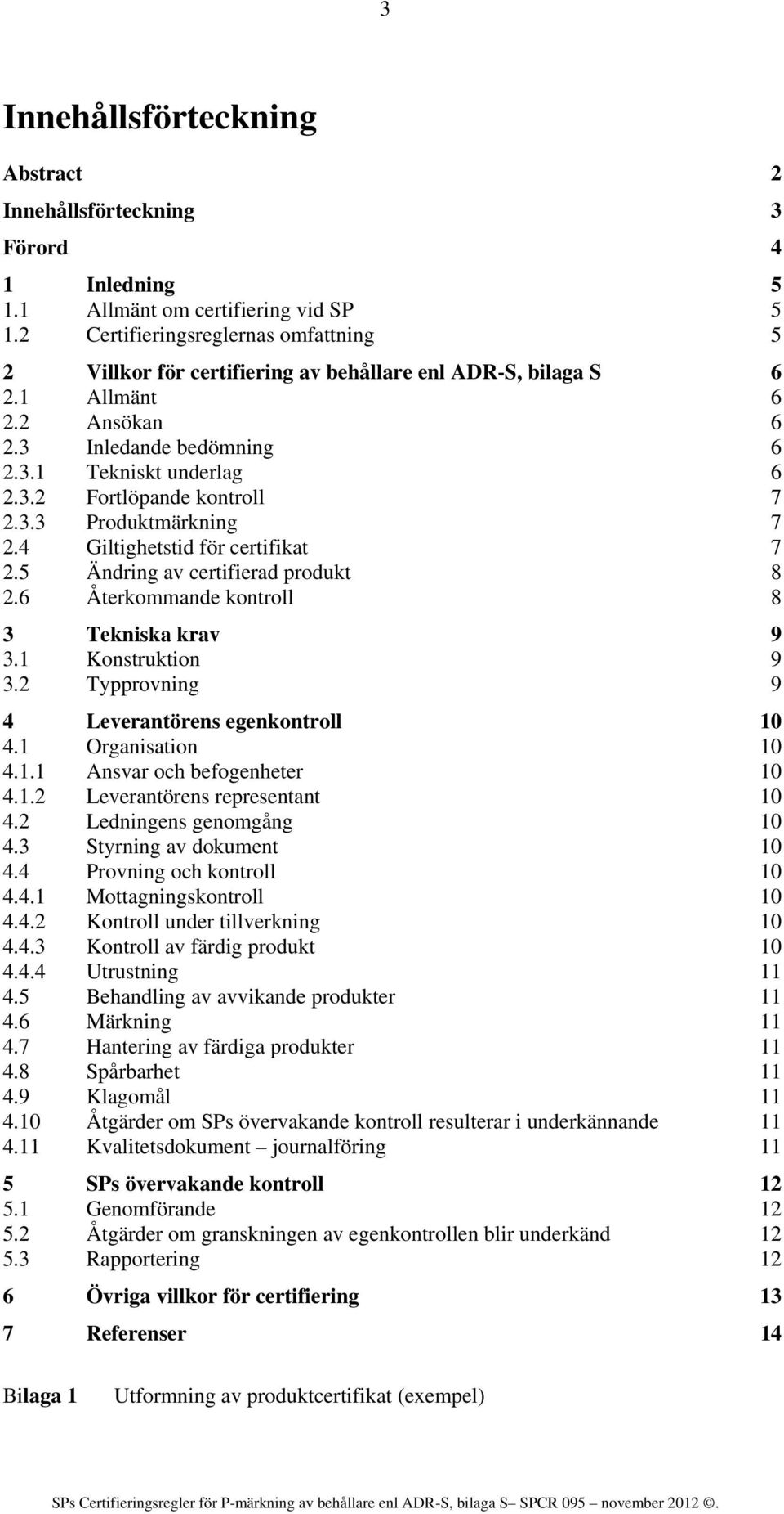 3.3 Produktmärkning 7 2.4 Giltighetstid för certifikat 7 2.5 Ändring av certifierad produkt 8 2.6 Återkommande kontroll 8 3 Tekniska krav 9 3.1 Konstruktion 9 3.