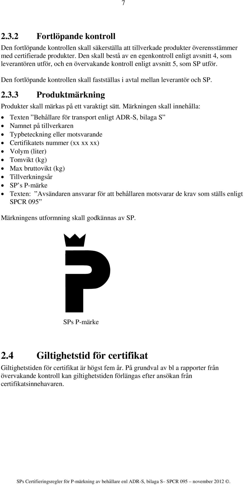 Den fortlöpande kontrollen skall fastställas i avtal mellan leverantör och SP. 2.3.3 Produktmärkning Produkter skall märkas på ett varaktigt sätt.