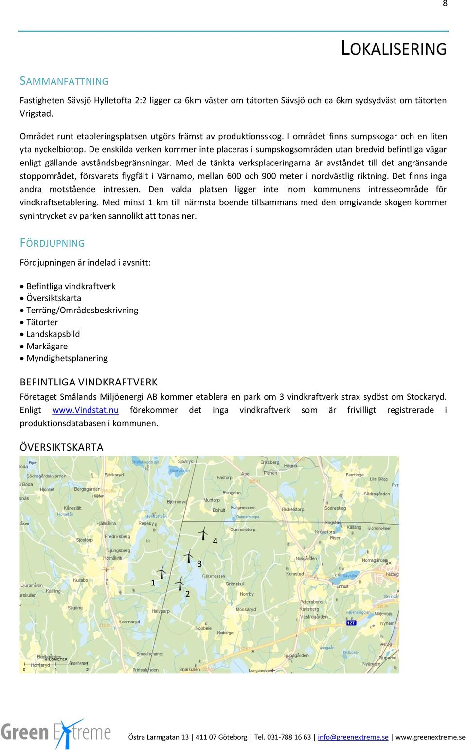 De enskilda verken kommer inte placeras i sumpskogsområden utan bredvid befintliga vägar enligt gällande avståndsbegränsningar.