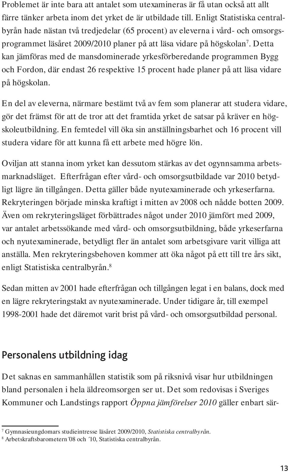 Detta kan jämföras med de mansdominerade yrkesförberedande programmen Bygg och Fordon, där endast 26 respektive 15 procent hade planer på att läsa vidare på högskolan.